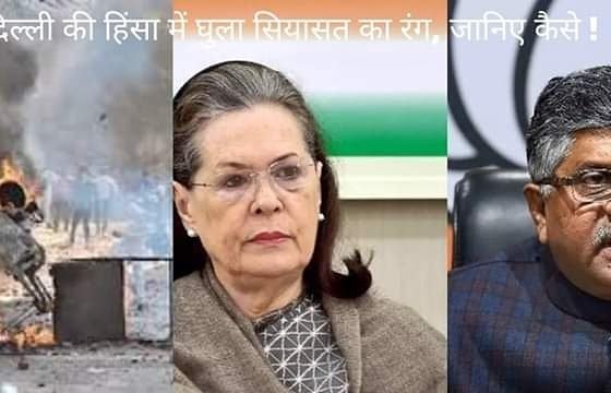 दिल्ली की हिंसा में घुला सियासत का रंग, जानिए कैसे !